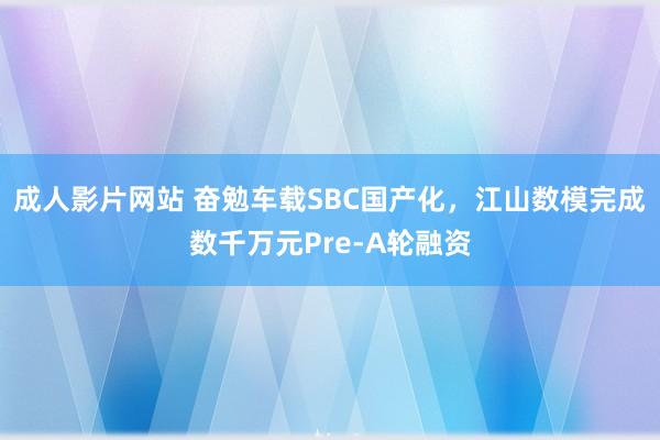 成人影片网站 奋勉车载SBC国产化，江山数模完成数千万元Pre-A轮融资