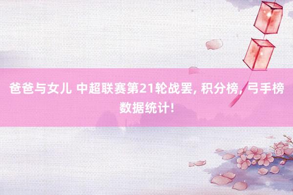 爸爸与女儿 中超联赛第21轮战罢， 积分榜， 弓手榜数据统计!