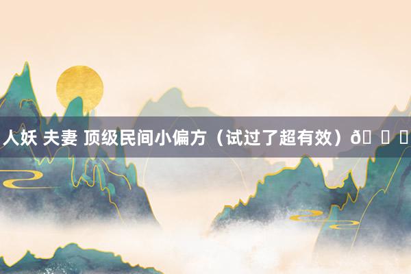 人妖 夫妻 顶级民间小偏方（试过了超有效）👍